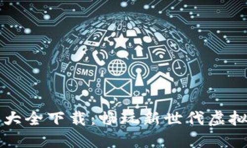 区块链游戏视频大全下载：畅玩新世代虚拟世界的最佳选择