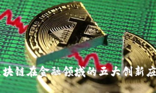 区块链在金融领域的五大创新应用