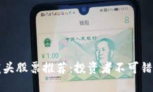 区块链游戏龙头股票推荐：投资者不可错过的未来机遇