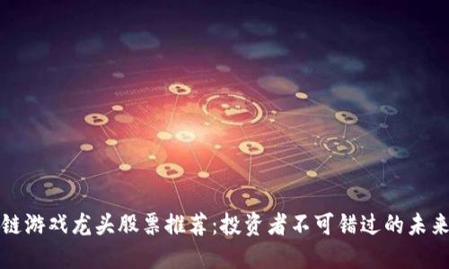 区块链游戏龙头股票推荐：投资者不可错过的未来机遇