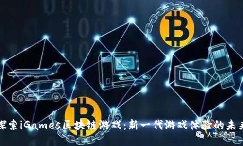探索iGames区块链游戏：新一代游戏体验的未来