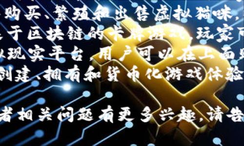 区块链游戏的名称多种多样，因其覆盖了广泛的主题和玩法。以下是几个知名的区块链游戏名称：

1. **Axie Infinity** - 一个以养成和战斗为主题的游戏，玩家可以养成名为“Axies”的虚拟生物。
2. **Cryptokitties** - 玩家能够购买、繁殖和出售虚拟猫咪，以获取游戏内资产。
3. **Gods Unchained** - 一款基于区块链的卡牌游戏，玩家可以拥有和交易自己的卡牌。
4. **Decentraland** - 一个虚拟现实平台，用户可以在上面购买、开发和销售虚拟地产。
5. **The Sandbox** - 允许玩家创建、拥有和货币化游戏体验的虚拟世界。

如果您对某个特定的区块链游戏或者相关问题有更多兴趣，请告诉我！
