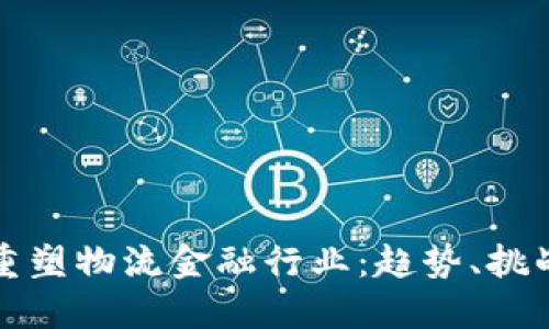 区块链如何重塑物流金融行业：趋势、挑战与未来机遇