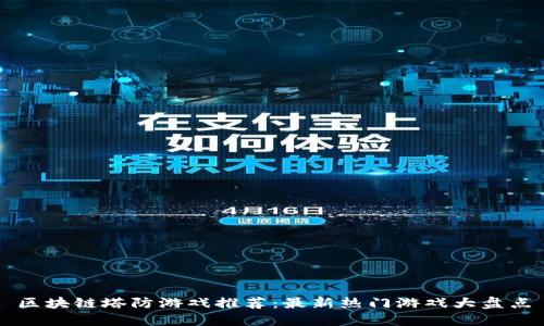 区块链塔防游戏推荐：最新热门游戏大盘点