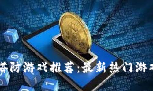 区块链塔防游戏推荐：最新热门游戏大盘点