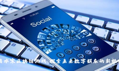 易水寒区块链游戏：探索未来数字娱乐的新视野