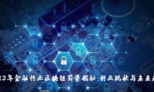 2023年金融行业区块链薪资揭秘：行业现状与未来趋势