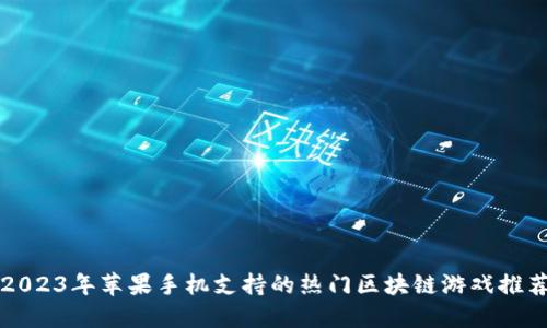2023年苹果手机支持的热门区块链游戏推荐