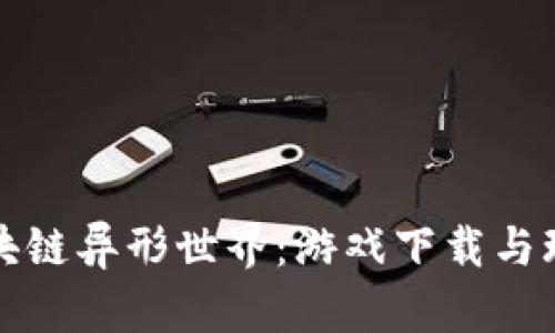 探索区块链异形世界：游戏下载与玩法指南