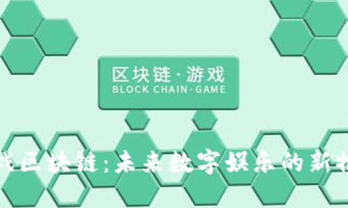 游戏区块链：未来数字娱乐的新物种