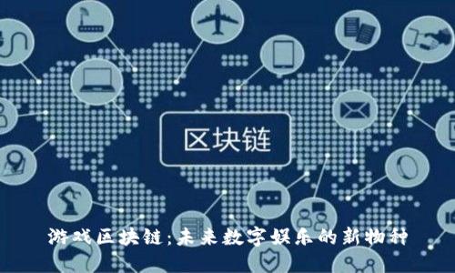 游戏区块链：未来数字娱乐的新物种