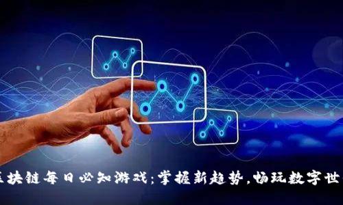 区块链每日必知游戏：掌握新趋势，畅玩数字世界