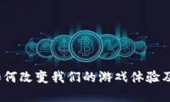 区块链游戏：如何改变我们的游戏体验及其带来