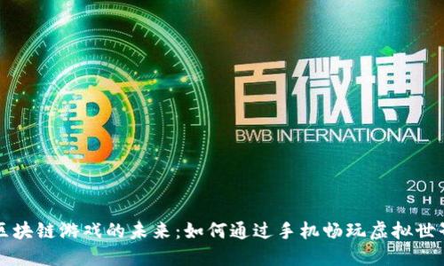区块链游戏的未来：如何通过手机畅玩虚拟世界