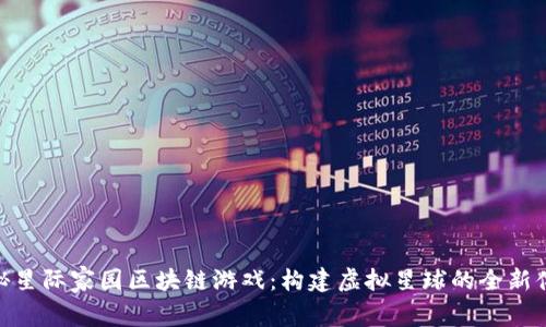 探秘星际家园区块链游戏：构建虚拟星球的全新体验