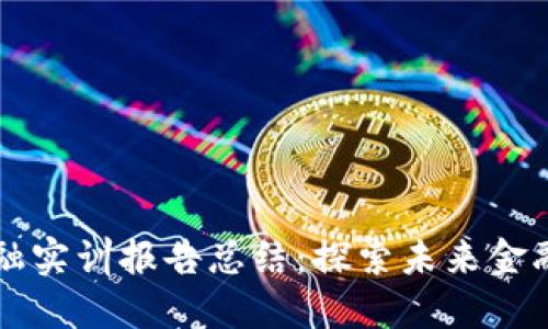 区块链金融实训报告总结：探索未来金融的新潮流