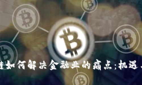 区块链如何解决金融业的痛点：机遇与挑战