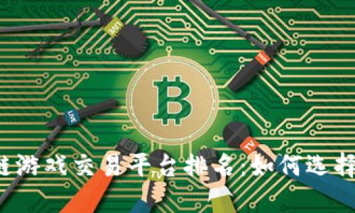 2023年区块链游戏交易平台排名：如何选择适合你的平台