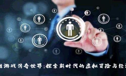区块链游戏传奇世界：探索新时代的虚拟冒险与经济模型