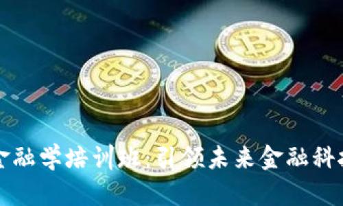 区块链金融学培训班：引领未来金融科技的潮流