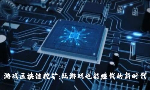 游戏区块链挖矿：玩游戏也能赚钱的新时代