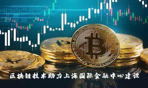 区块链技术助力上海国际金融中心建设