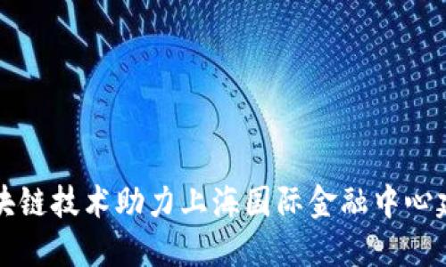 区块链技术助力上海国际金融中心建设