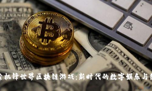 探索机锋世界区块链游戏：新时代的数字娱乐与经济