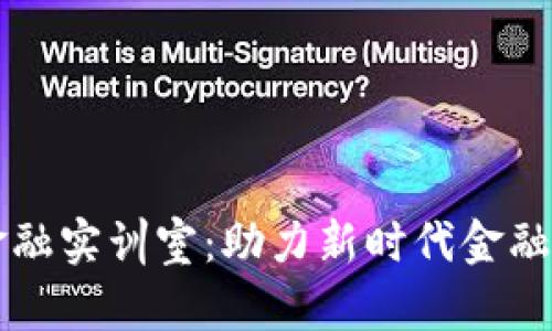 区块链金融实训室：助力新时代金融科技创新