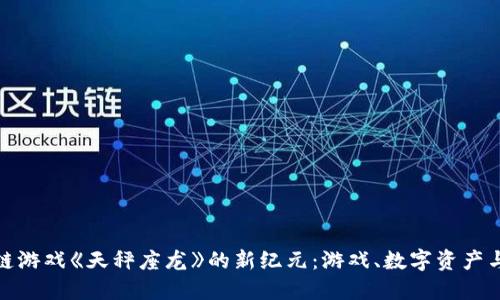 探讨区块链游戏《天秤座龙》的新纪元：游戏、数字资产与未来发展