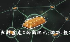 探讨区块链游戏《天秤座龙》的新纪元：游戏、