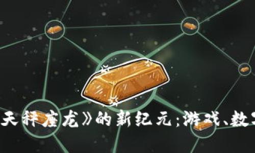 探讨区块链游戏《天秤座龙》的新纪元：游戏、数字资产与未来发展
